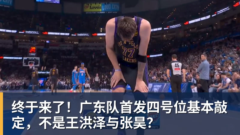 九游体育终于来了！广东队首发四号位基本敲定，不是王洪泽与张昊？