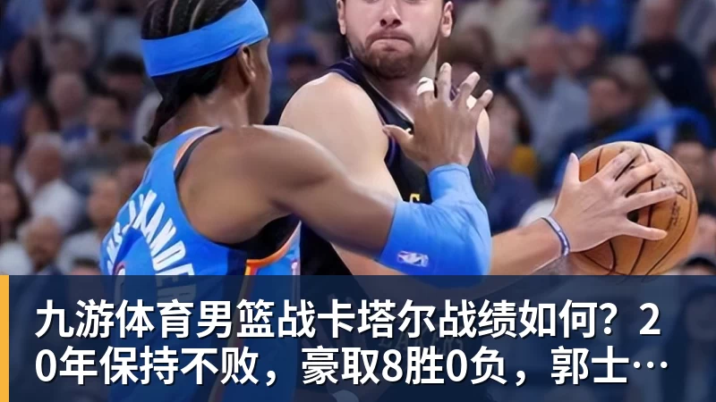九游体育男篮战卡塔尔战绩如何?20年保持不败,豪取8胜0负,郭士强提防“翻车”