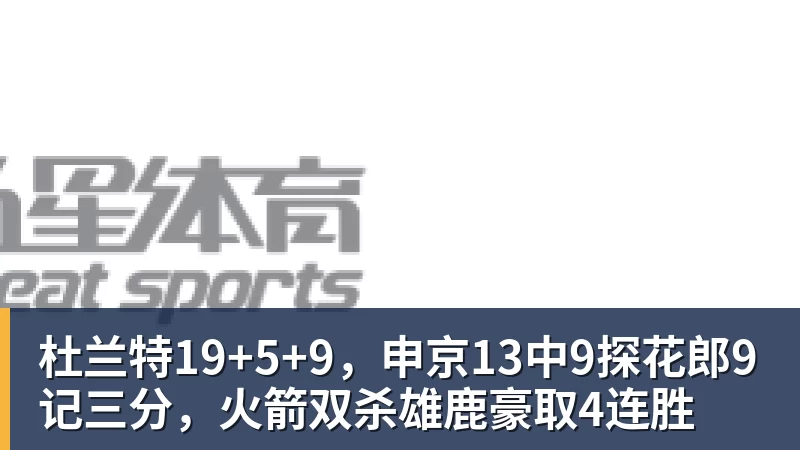 九游体育杜兰特19+5+9，申京13中9探花郎9记三分，火箭双杀雄鹿豪取4连胜
