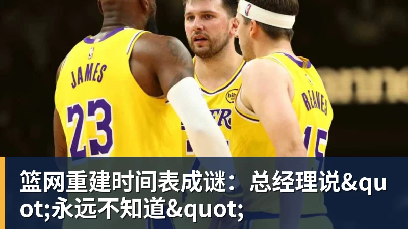 篮网重建时间表成谜：总经理说"永远不知道"