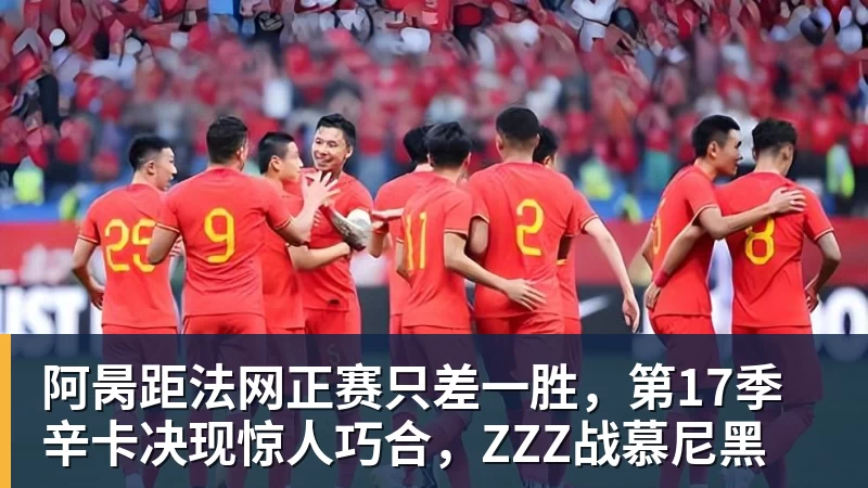 阿昺距法网正赛只差一胜，第17季辛卡决现惊人巧合，ZZZ战慕尼黑