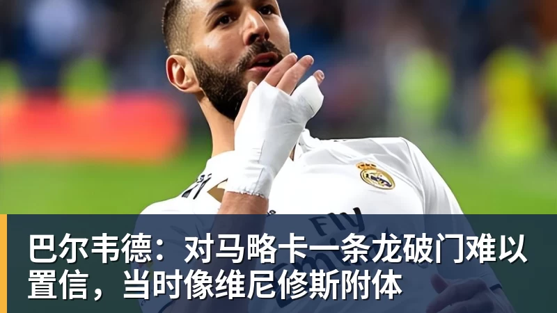 九游体育巴尔韦德:对马略卡一条龙破门难以置信,当时像维尼修斯附体