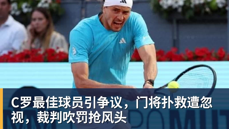 九游体育C罗最佳球员引争议，门将扑救遭忽视，裁判吹罚抢风头