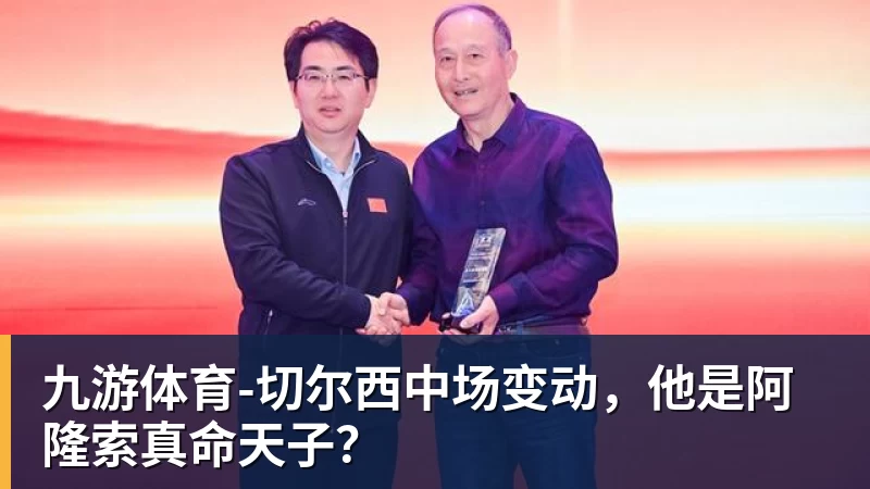 九游体育-切尔西中场变动，他是阿隆索真命天子？