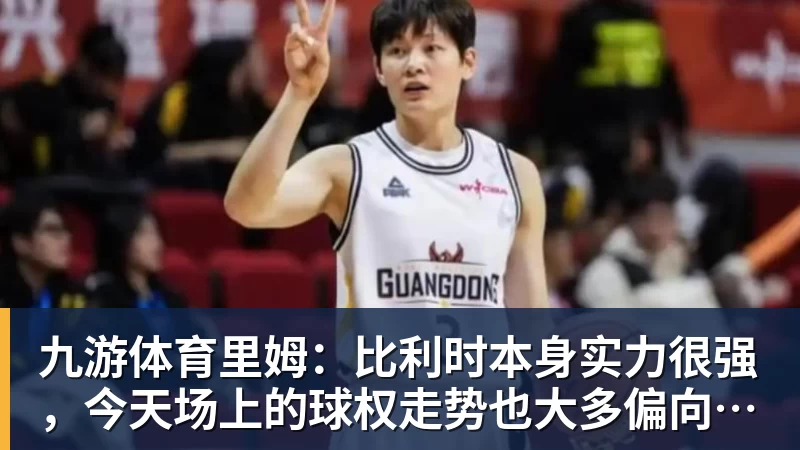 九游体育里姆：比利时本身实力很强，今天场上的球权走势也大多偏向他们