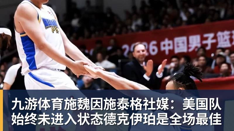 九游体育施魏因施泰格社媒：美国队始终未进入状态德克伊珀是全场最佳