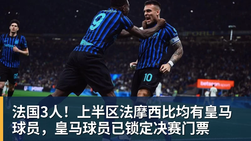 九游体育法国3人！上半区法摩西比均有皇马球员，皇马球员已锁定决赛门票