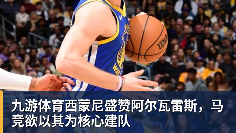九游体育西蒙尼盛赞阿尔瓦雷斯,马竞欲以其为核心建队