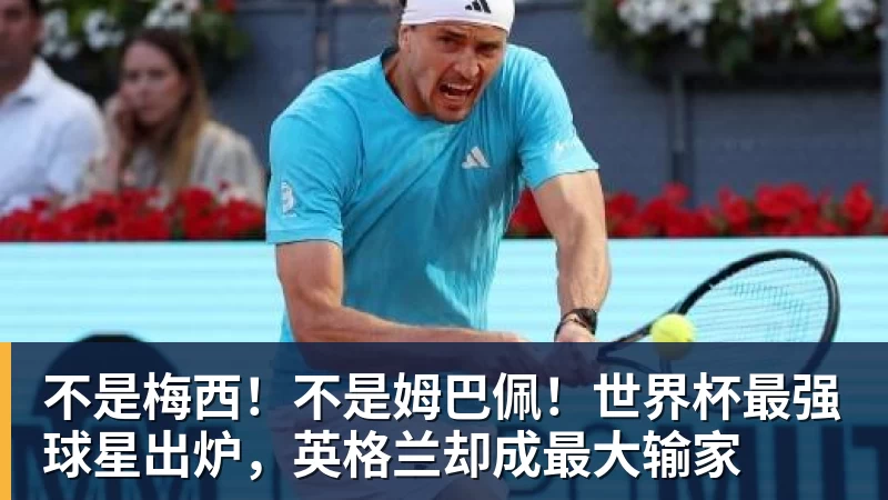 不是梅西!不是姆巴佩!世界杯最强球星出炉,英格兰却成最大输家