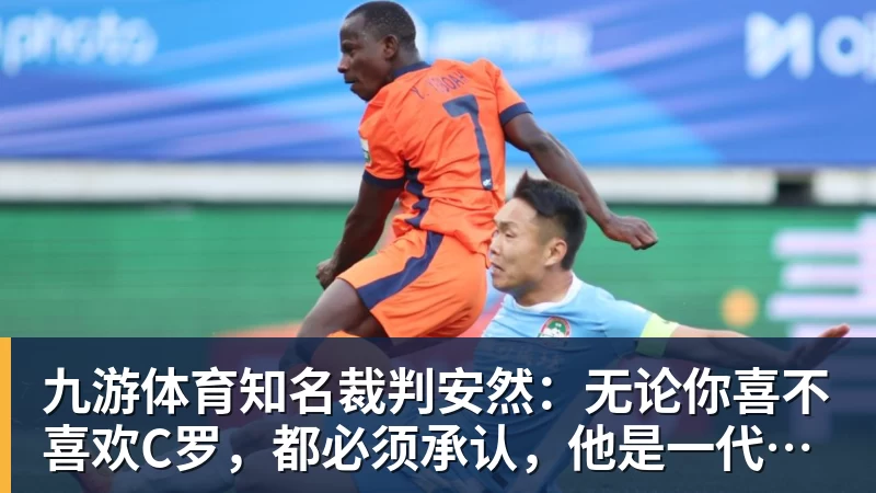 九游体育知名裁判安然:无论你喜不喜欢C罗,都必须承认,他是一代楷模