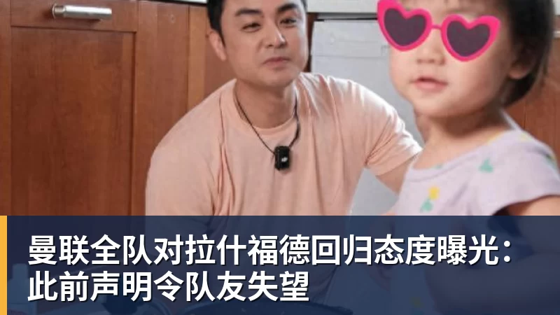 九游体育曼联全队对拉什福德回归态度曝光：此前声明令队友失望