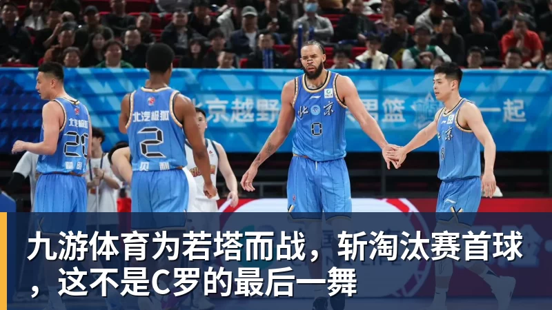 九游体育为若塔而战，斩淘汰赛首球，这不是C罗的最后一舞