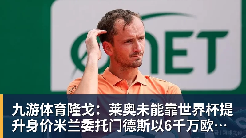 九游体育隆戈：莱奥未能靠世界杯提升身价米兰委托门德斯以6千万欧卖掉他