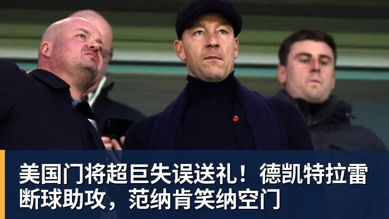 九游体育美国门将超巨失误送礼!德凯特拉雷断球助攻,范纳肯笑纳空门