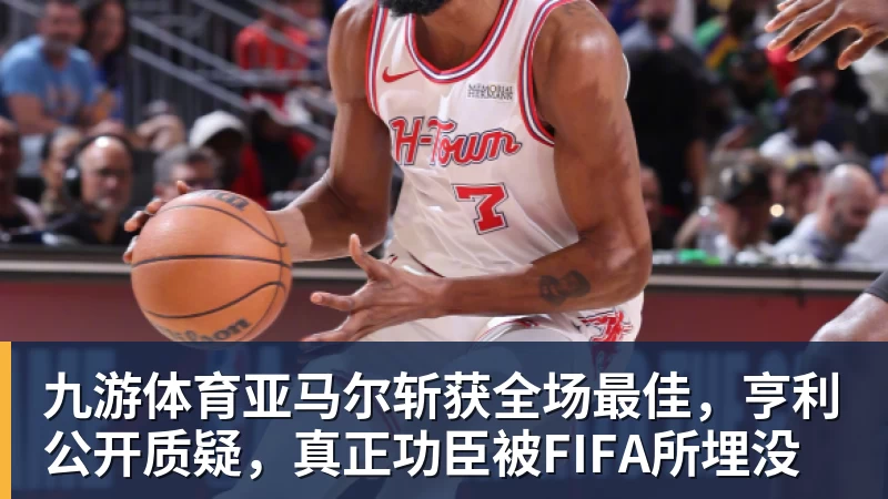 九游体育亚马尔斩获全场最佳,亨利公开质疑,真正功臣被FIFA所埋没