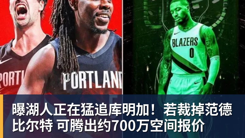 曝湖人正在猛追库明加!若裁掉范德比尔特 可腾出约700万空间报价