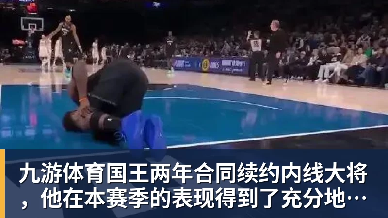 九游体育国王两年合同续约内线大将，他在本赛季的表现得到了充分地认可？