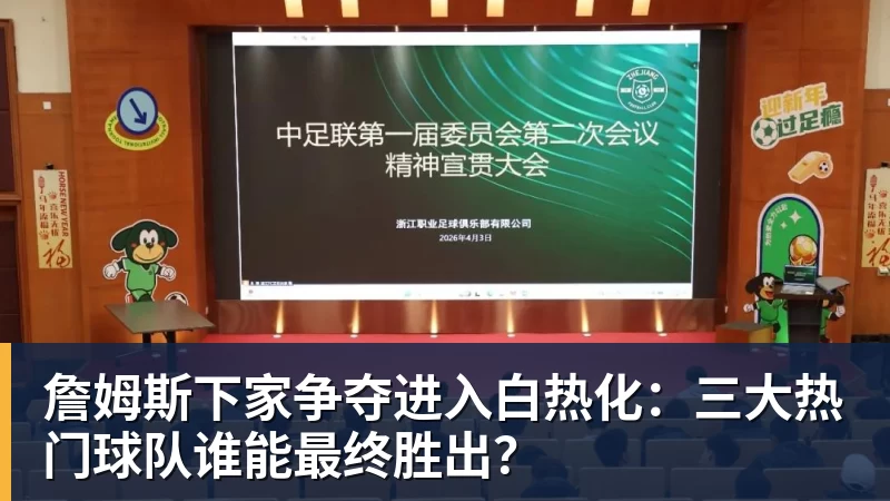 詹姆斯下家争夺进入白热化:三大热门球队谁能最终胜出?
