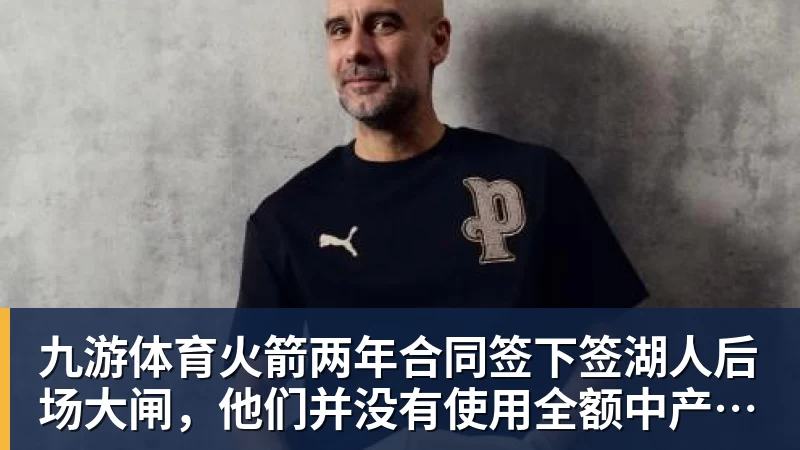 九游体育火箭两年合同签下签湖人后场大闸,他们并没有使用全额中产特例?