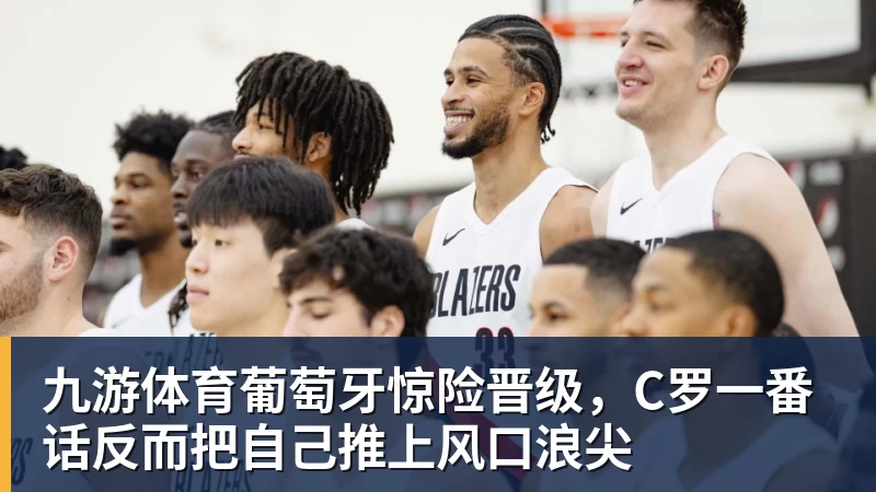 九游体育葡萄牙惊险晋级，C罗一番话反而把自己推上风口浪尖