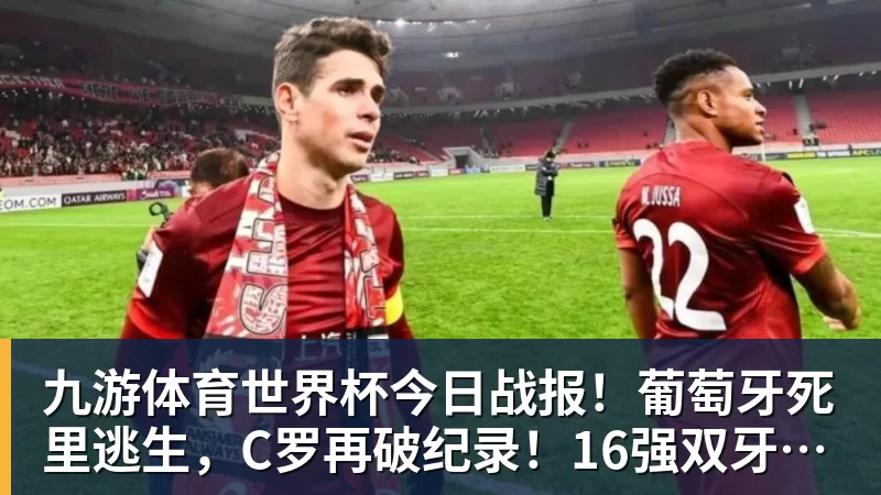 九游体育世界杯今日战报！葡萄牙死里逃生，C罗再破纪录！16强双牙相遇