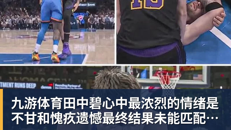 九游体育田中碧心中最浓烈的情绪是不甘和愧疚遗憾最终结果未能匹配付出