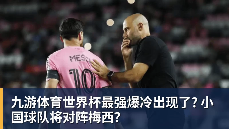 九游体育世界杯最强爆冷出现了? 小国球队将对阵梅西？