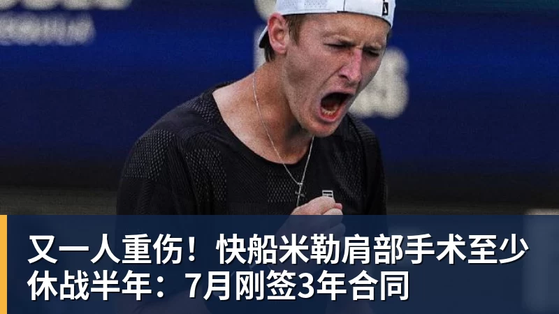 又一人重伤!快船米勒肩部手术至少休战半年:7月刚签3年合同
