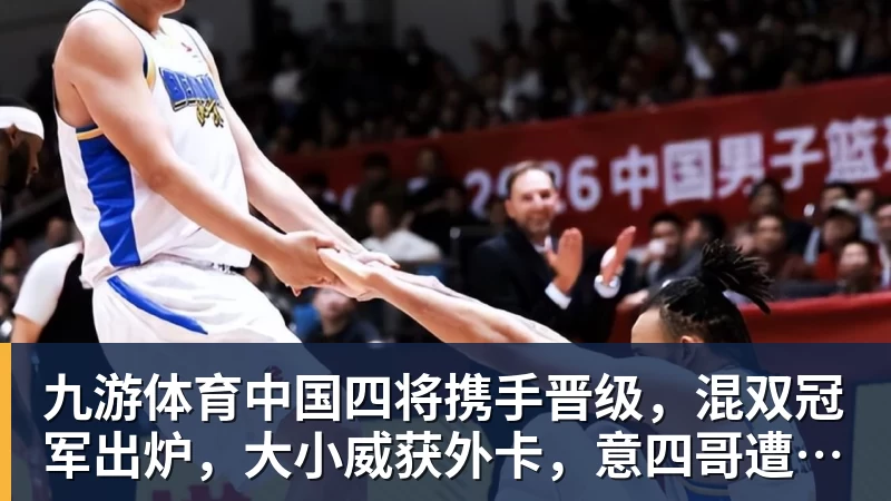 九游体育中国四将携手晋级,混双冠军出炉,大小威获外卡,意四哥遭暴扫