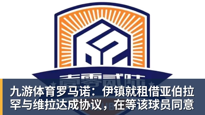 九游体育罗马诺：伊镇就租借亚伯拉罕与维拉达成协议，在等该球员同意