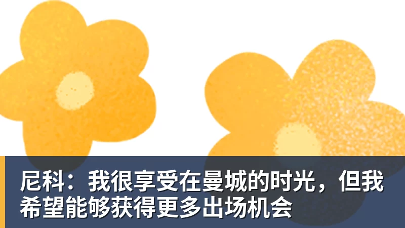 九游体育尼科:我很享受在曼城的时光,但我希望能够获得更多出场机会