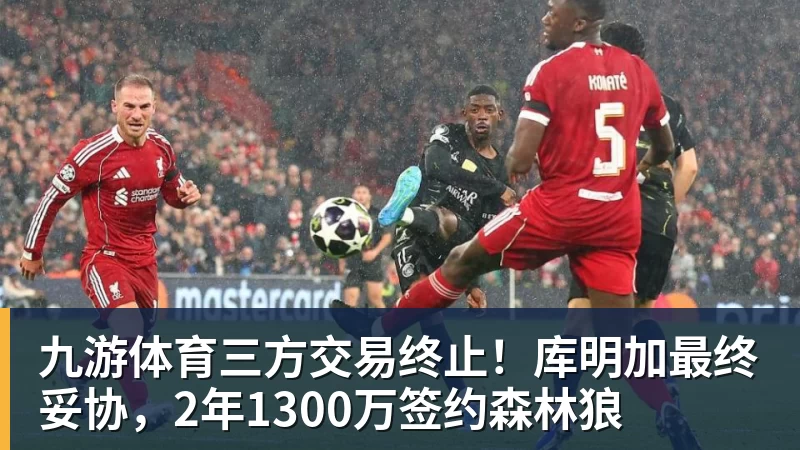 九游体育三方交易终止!库明加最终妥协,2年1300万签约森林狼