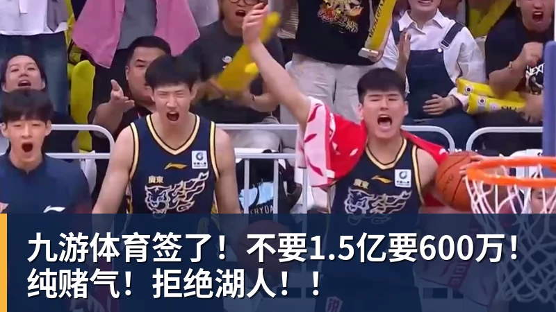 九游体育签了！不要1.5亿要600万！纯赌气！拒绝湖人！！