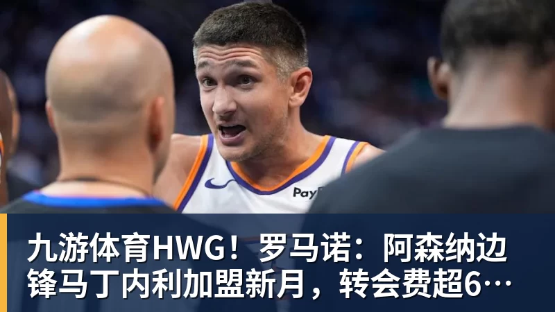 九游体育HWG！罗马诺：阿森纳边锋马丁内利加盟新月，转会费超6500万欧