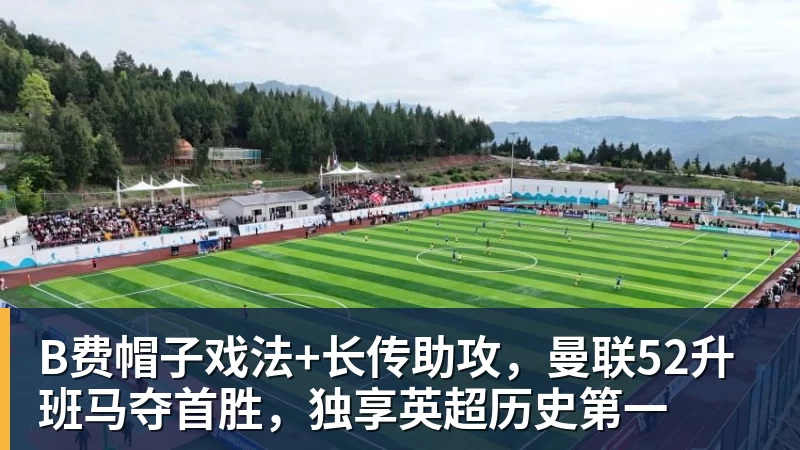 九游体育B费帽子戏法+长传助攻,曼联52升班马夺首胜,独享英超历史第一