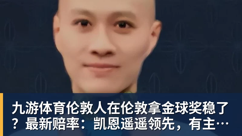 九游体育伦敦人在伦敦拿金球奖稳了？最新赔率：凯恩遥遥领先，有主场之利