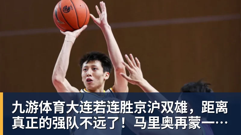 九游体育大连若连胜京沪双雄,距离真正的强队不远了!马里奥再蒙一脚给小毛看看