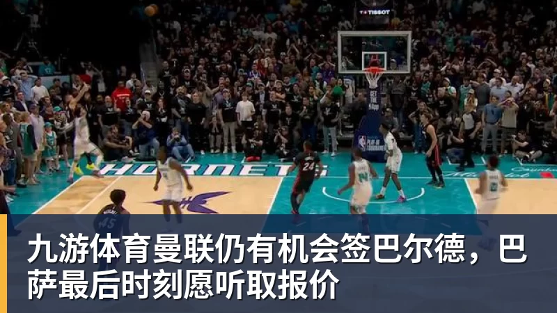 九游体育曼联仍有机会签巴尔德，巴萨最后时刻愿听取报价