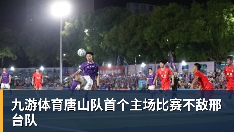 九游体育唐山队首个主场比赛不敌邢台队