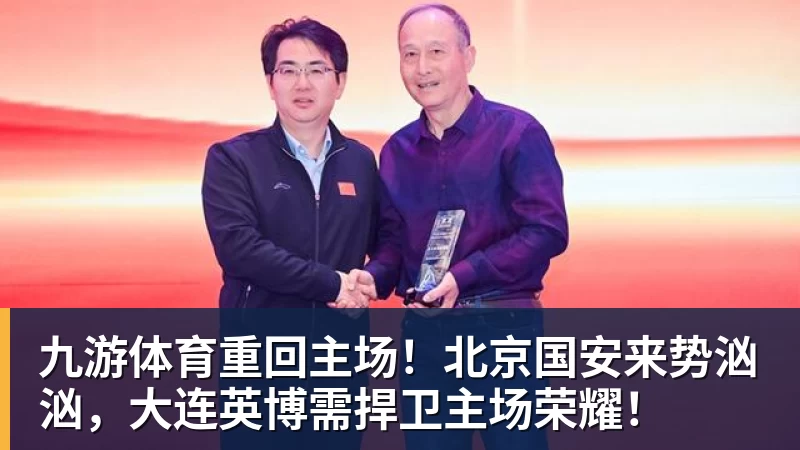 九游体育重回主场!北京国安来势汹汹,大连英博需捍卫主场荣耀!