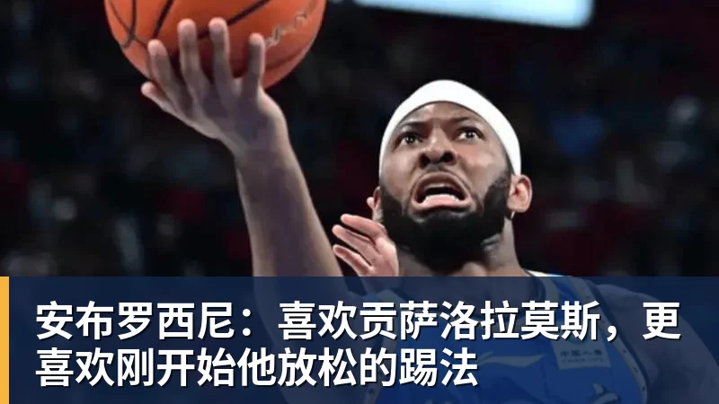 安布罗西尼：喜欢贡萨洛拉莫斯，更喜欢刚开始他放松的踢法