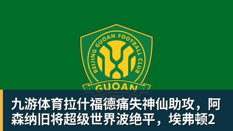 九游体育拉什福德痛失神仙助攻，阿森纳旧将超级世界波绝平，埃弗顿2