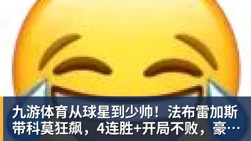 九游体育从球星到少帅!法布雷加斯带科莫狂飙,4连胜+开局不败,豪门在路上