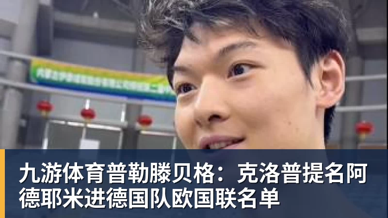 九游体育普勒滕贝格:克洛普提名阿德耶米进德国队欧国联名单