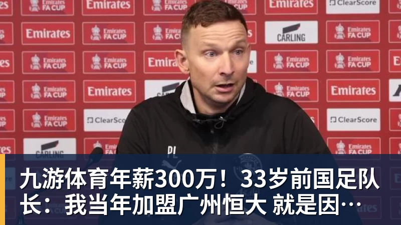 九游体育年薪300万!33岁前国足队长:我当年加盟广州恒大 就是因为钱多