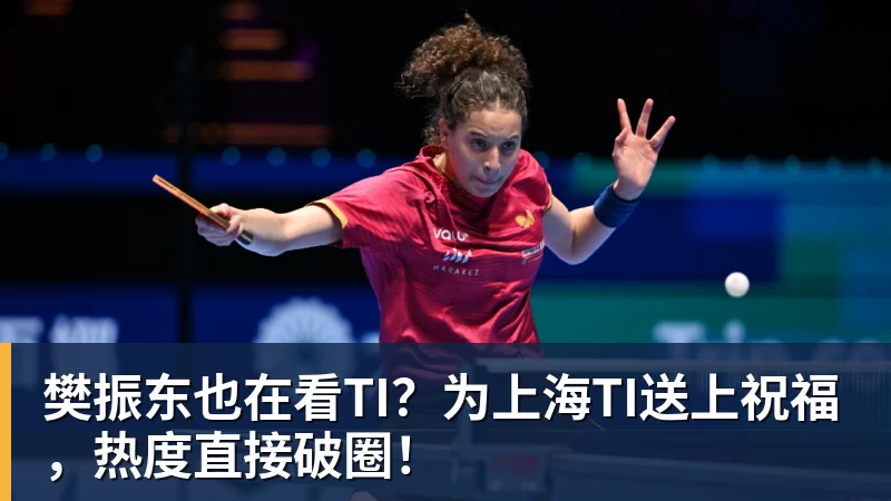 樊振东也在看TI?为上海TI送上祝福,热度直接破圈!