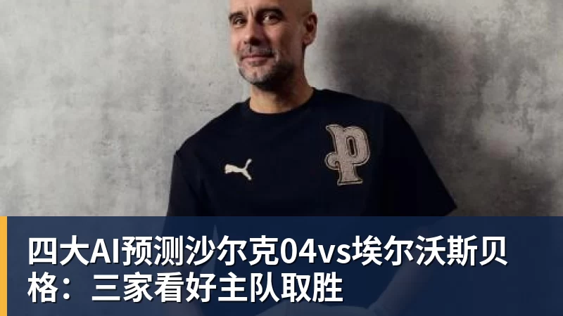 九游体育四大AI预测沙尔克04vs埃尔沃斯贝格：三家看好主队取胜