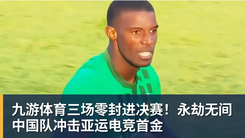 九游体育三场零封进决赛！永劫无间中国队冲击亚运电竞首金