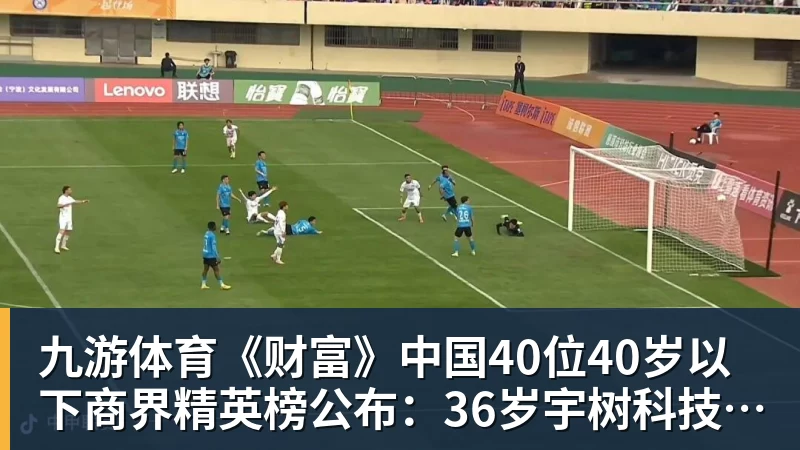 九游体育《财富》中国40位40岁以下商界精英榜公布：36岁宇树科技王兴兴再度上榜
