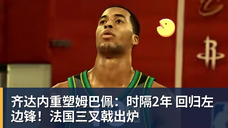 齐达内重塑姆巴佩:时隔2年 回归左边锋!法国三叉戟出炉